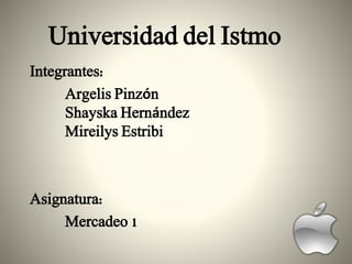 Universidad del Istmo
Integrantes:
Argelis Pinzón
Shayska Hernández
Mireilys Estribi
Asignatura:
Mercadeo 1
 
