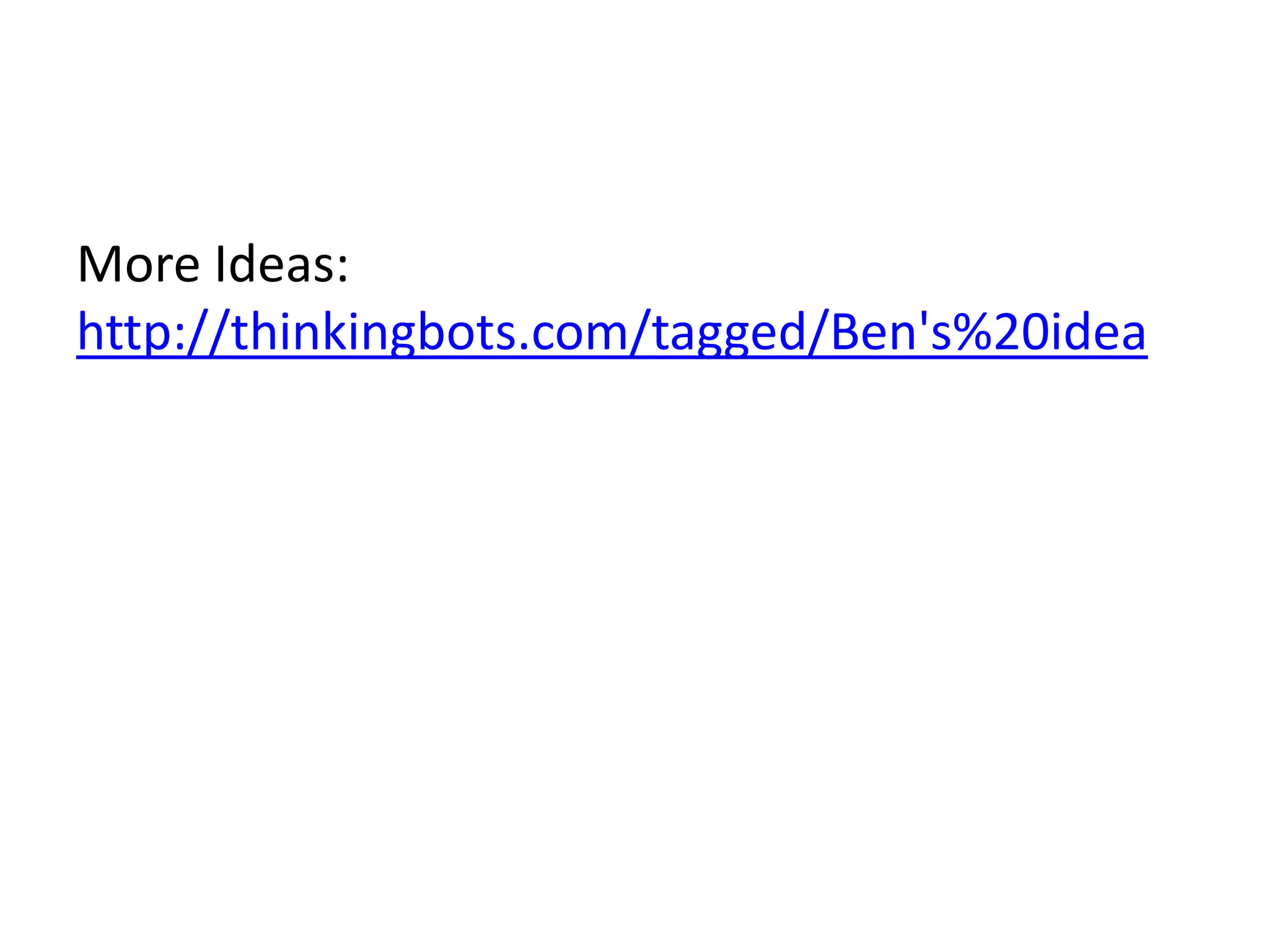 More Ideas:
http://thinkingbots.com/tagged/Ben's%20idea
 