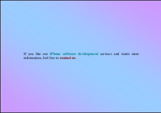 If you like our iPhone software development services and wants more
information, feel free to contact us.
 