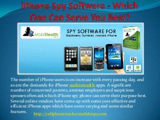 The number of iPhone users is on increase with every passing day, and
so are the demands for iPhone mobistealth apps. A significant
number of concerned parents, anxious employers and suspicious
spouses often ask which iPhone spy phone can serve their purpose best.
Several online vendors have come up with some cost-effective and
efficient iPhone apps which have some varying and some similar
features.
http://cellphonetrackermobilespy.com
 