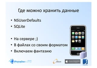 Где можно хранить данные 
•  NSUserDefaults 
•  SQLite 

•  На сервере ;) 
•  В файлах со своим форматом 
•  Включаем фантазию 
 