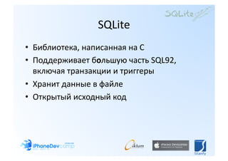 SQLite 
•  Библиотека, написанная на C 
•  Поддерживает большую часть SQL92, 
   включая транзакции и триггеры 
•  Хранит данные в файле 
•  Открытый исходный код 
 