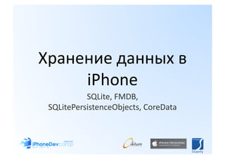 Хранение данных в 
     iPhone 
           SQLite, FMDB, 
 SQLitePersistenceObjects, CoreData 
 