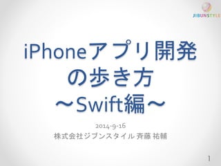 iPhoneアプリ開発 
の歩き方 
〜Swift編〜 
2014-9-16 
株式会社ジブンスタイル斉藤祐輔 
1 
 