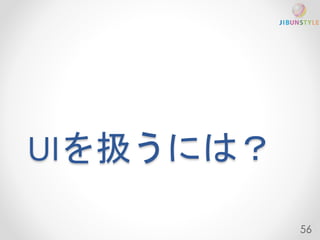 UIを扱うには？ 
56 
 