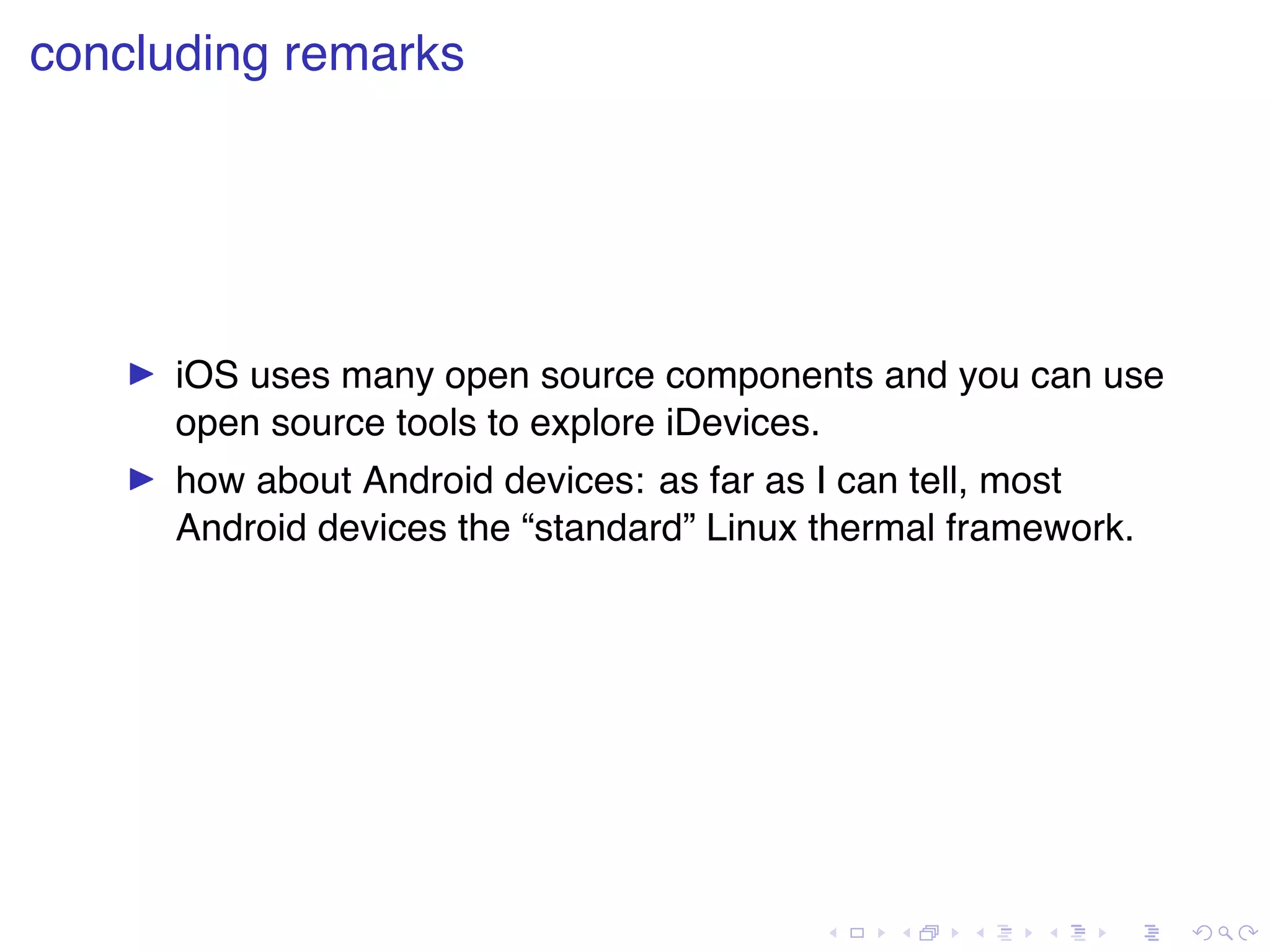 . . . . . . . . . . . . . . . . . . . . . . . . . . . . . . . . . . . . . . . . concluding remarks ▶ iOS uses many open source components and you can use open source tools to explore iDevices. ▶ how about Android devices: as far as I can tell, most Android devices the “standard” Linux thermal framework. 