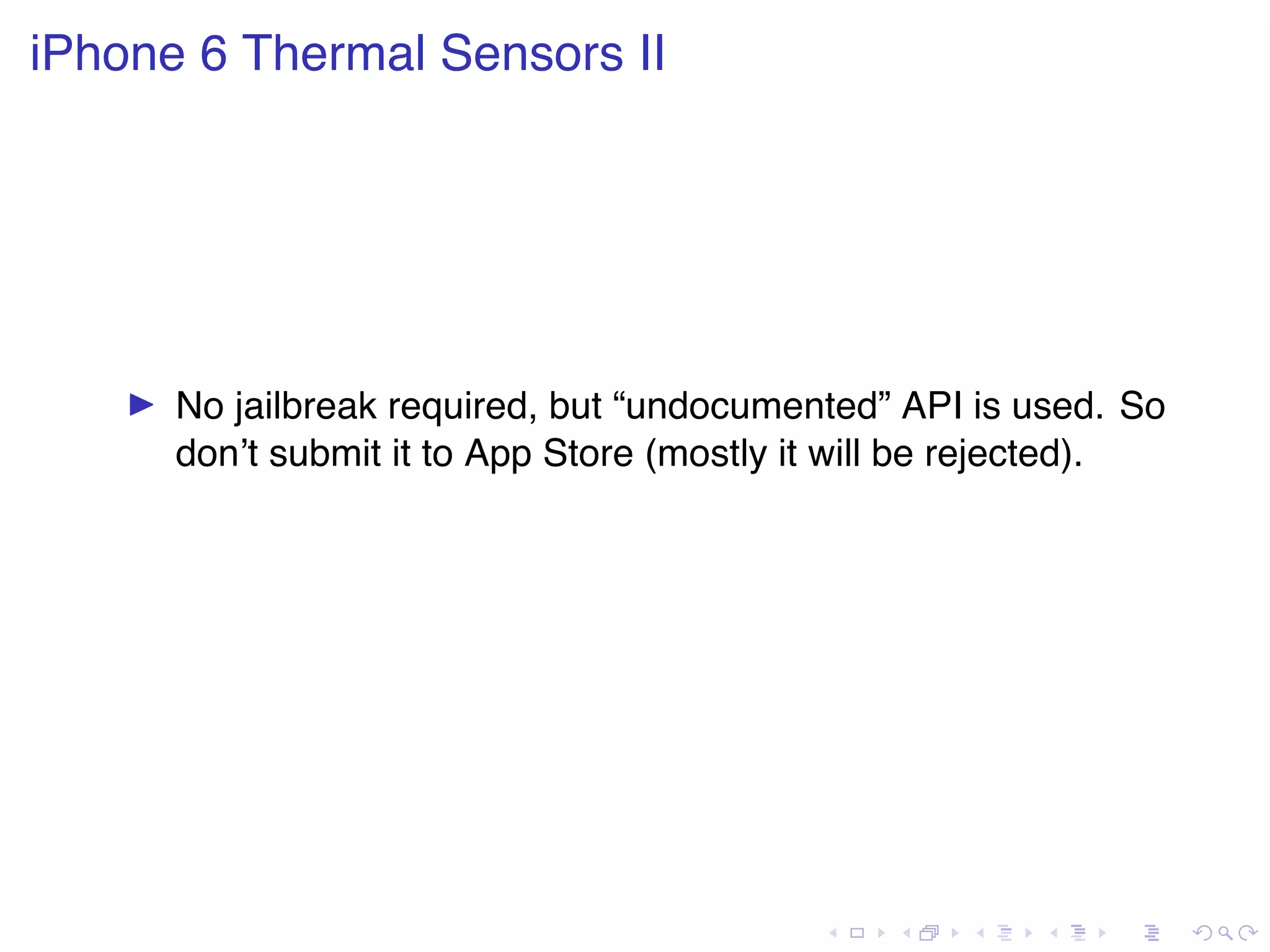 . . . . . . . . . . . . . . . . . . . . . . . . . . . . . . . . . . . . . . . . iPhone 6 Thermal Sensors II ▶ No jailbreak required, but “undocumented” API is used. So don’t submit it to App Store (mostly it will be rejected). 