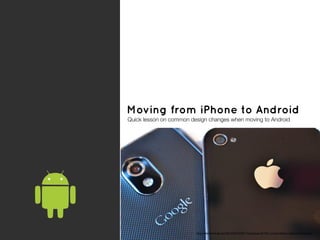Moving from iPhone to Android
Quick lesson on common design changes when moving to Android




                         http://www.theverge.com/2012/2/6/2775611/npd-group-q4-2011-us-smartphone-sales-android-iphone
 