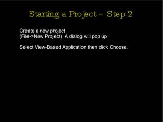 Starting a Project – Step 2 Create a new project  (File->New Project)  A dialog will pop up Select View-Based Application then click Choose. 