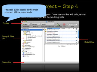 Starting a Project – Step 4 The XCode project window will open.  You see on the left side, under Classes, are the classes you will be working with Toolbar Group & Files  List Status Bar Detail View Provides quick access to the most  common XCode commands 