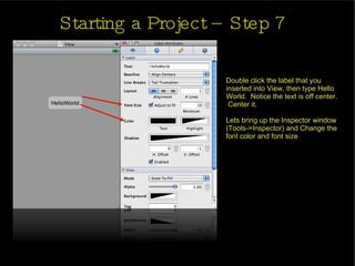 Starting a Project – Step 7 Double click the label that you inserted into View, then type Hello World.  Notice the text is off center.  Center it. Lets bring up the Inspector window (Tools->Inspector) and Change the font color and font size 