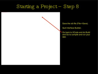 Starting a Project – Step 8 Save the xib file (File->Save).  Quit Interface Builder.  Go back to XCode and do Build and Go to compile and run your app.  