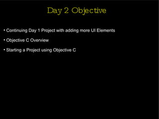 Day 2 Objective Continuing Day 1 Project with adding more UI Elements Objective C Overview Starting a Project using Objective C 