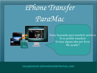 iPhone Transfer 
ParaMac
Estoy buscando para transferir archivos
Sí es posible transferir
Si tiene alguna idea por favor
Me ayuda!!
recuperacion.iphonetransferformac.com
 