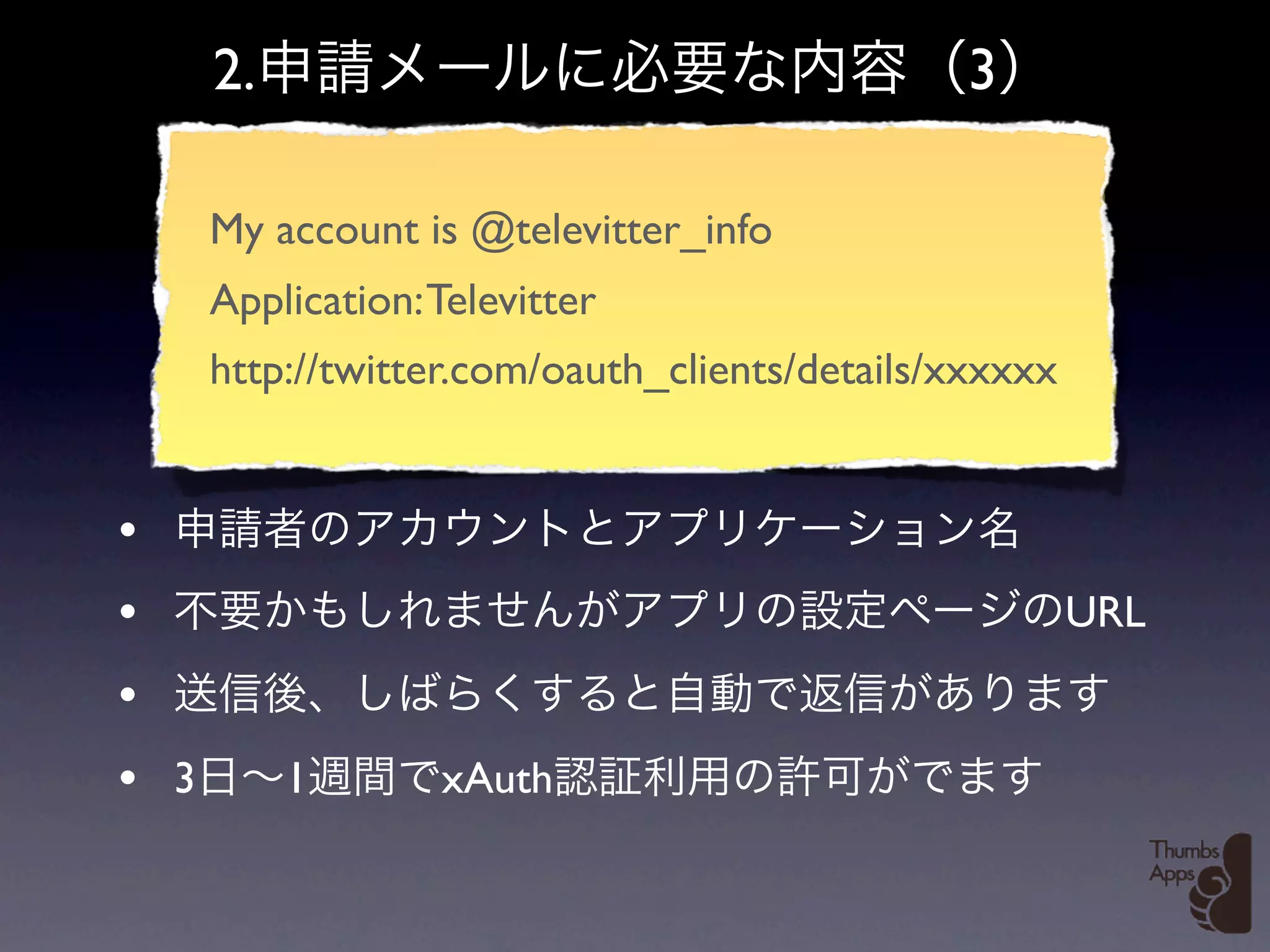 2.                                        3

      My account is @televitter_info
      Application: Televitter
      http://twitter.com/oauth_clients/details/xxxxxx


•
•                                                       URL
•
• 3        1       xAuth
 