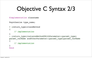 Objective C Syntax 2/3
                          @implementation classname

                          @synthesize type_name;

                          + (return_type)classMethod
                          {
                               // implementation
                          }
                          - (return_type)instanceMethod2WithParameter:(param1_type)
                          param1_varName andOtherParameter:(param2_type)param2_varName
                          {
                               // implementation
                          }
                          @end



onsdag den 7. september 2011
 