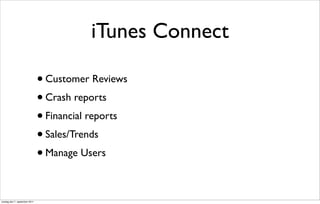 iTunes Connect

                               • Customer Reviews
                               • Crash reports
                               • Financial reports
                               • Sales/Trends
                               • Manage Users



onsdag den 7. september 2011
 