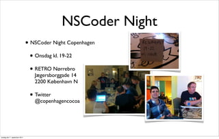 NSCoder Night
                               • NSCoder Night Copenhagen
                                 • Onsdag kl. 19-22
                                 • RETRO Nørrebro
                                  Jægersborggade 14
                                  2200 København N

                                • Twitter
                                  @copenhagencocoa




onsdag den 7. september 2011
 