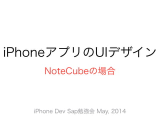 iPhoneアプリのUIデザイン
NoteCubeの場合
iPhone Dev Sap勉強会 May, 2014
 