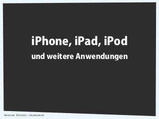 iPhone, iPad, iPod
                      und weitere Anwendungen




Alexander Tscheulin – mindshake.de
 
