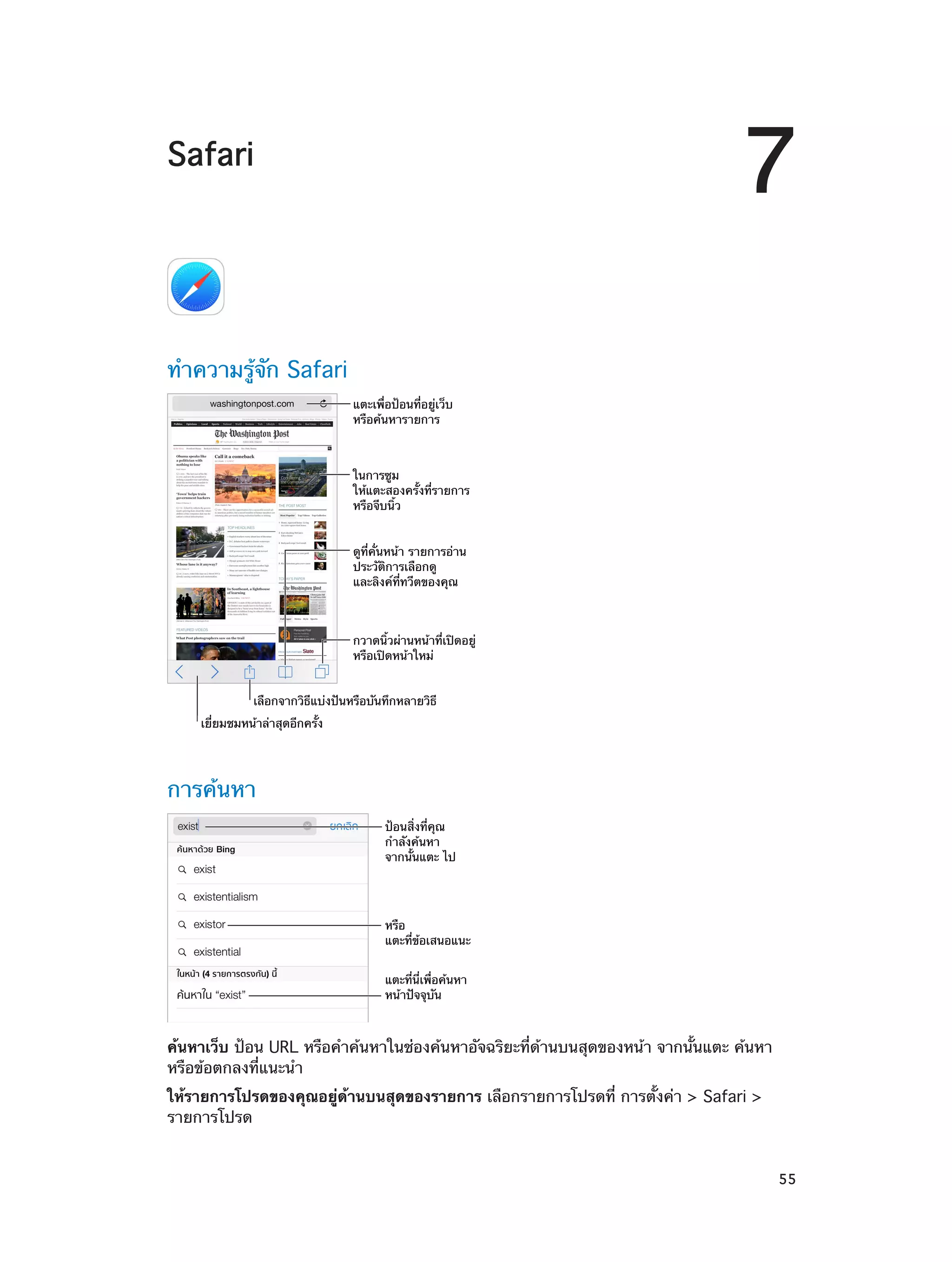 7

Safari

ทำ�ความรู้จัก Safari
แตะเพื่อป�อนที่อยู�เว็บ
หรือค�นหารายการ

ในการซูม
ให�แตะสองครั้งที่รายการ
หรือจีบนิ้ว
ดูที่คั่นหน�า รายการอ�าน
ประวัติการเลือกดู
และลิงค�ที่ทวีตของคุณ

กวาดนิ้วผ�านหน�าที่เป�ดอยู�
หรือเป�ดหน�าใหม�
เลือกจากวิธีแบ�งป�นหรือบันทึกหลายวิธี
เยี่ยมชมหน�าล�าสุดอีกครั้ง

การค้นหา
ป�อนสิ่งที่คุณ
กำลังค�นหา
จากนั้นแตะ ไป

หรือ
แตะที่ข�อเสนอแนะ
แตะที่นี่เพื่อค�นหา
หน�าป�จจุบัน

ค้นหาเว็บ ป้อน URL หรือคำ�ค้นหาในช่องค้นหาอัจฉริยะที่ด้านบนสุดของหน้า จากนั้นแตะ ค้นหา
หรือข้อตกลงที่แนะนำ�
ให้รายการโปรดของคุณอยู่ดานบนสุดของรายการ เลือกรายการโปรดที่ การตั้งค่า > Safari >
้
รายการโปรด
		

55

 