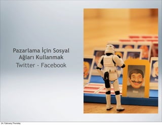 Pazarlama İçin Sosyal
              Ağları Kullanmak
               Twitter - Facebook




24, February,Thursday
 