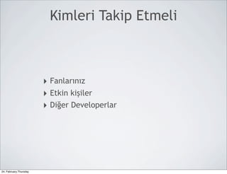 Kimleri Takip Etmeli



                        ‣ Fanlarınız
                        ‣ Etkin kişiler
                        ‣ Diğer Developerlar




24, February,Thursday
 