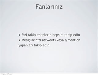 Fanlarınız



                        ‣ Sizi takip edenlerin hepsini takip edin
                        ‣ Mesajlarınızı retweets veya @mention
                        yapanları takip edin




24, February,Thursday
 