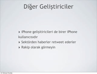 Diğer Geliştiriciler



                        ‣ iPhone gelişitiricileri de birer iPhone
                        kullanıcısıdır
                        ‣ Sektörden haberler retweet ederler
                        ‣ Rakip olarak görmeyin




24, February,Thursday
 