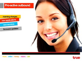 Pro-active outbound


 roaming charges
new applications

 new services

 firmware updates
 
