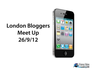 London Bloggers
   Meet Up
    26/9/12
 