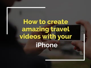 Howtocreate
amazingtravel
videoswithyour
iPhone
 