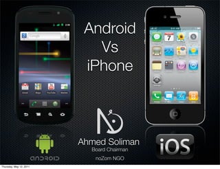 Android
                            Vs
                          iPhone



                         Ahmed Soliman
                           Board Chairman
                            noZom NGO
Thursday, May 12, 2011
 