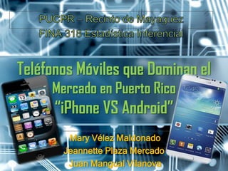 Mary Vélez Maldonado
Jeannette Plaza Mercado
Juan Mangual Vilanova
Teléfonos Móviles que Dominan el
Mercado en Puerto Rico
“iPhone VS Android”
 