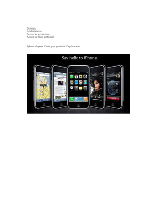 Sensors:
Aceleròmetre
Sensor de proximitat
Sensor de llum ambiental


Iphone disposa d’una gran quantitat d’aplicacions.
 