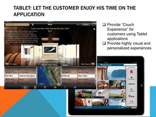 TABLET: LET THE CUSTOMER ENJOY HIS TIME ON THE
APPLICATION
                                  Provide “Couch
                                   Experience” for
                                   customers using Tablet
                                   applications
                                  Provide highly visual and
                                   personalized experiences
 