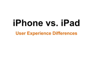iPhone vs. iPad
User Experience Differences
 