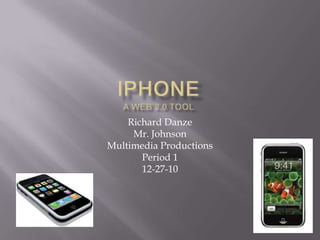 iPhoneA Web 2.0 Tool Richard Danze Mr. Johnson Multimedia Productions  Period 1 12-27-10 