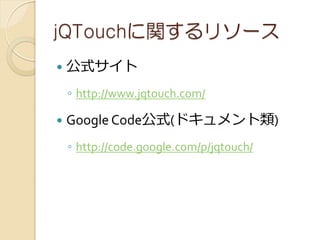 jQTouchv꥽`
?   ʽ
    ? http://www.jqtouch.com/

?   Google Codeʽ(ɥ)
    ? http://code.google.com/p/jqtouch/
 