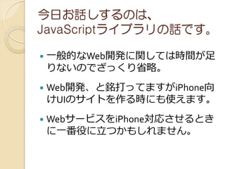 դԒΤϡ
JavaScript饤֥ԒǤ

?   һĤWeb_kvƤϕrg
    ʤΤǤäʡԡ
?   Web_k㑴äƤޤiPhone
    UIΥȤrˤʹޤ
?   Web`ӥiPhoneꤵȤ
    һۤĤ⤷ޤ
 