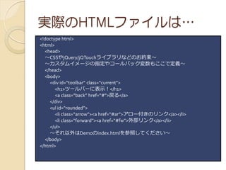 gHHTMLեϡ
<!doctype html>
<html>
  <head>
  CSSjQuery/jQTouch饤֥ʤɤΤs
  ।`ָ䥳`Хå⤳Ƕx
  </head>
  <body>
    <div id=toolbar class=current>
       <h1>ĩ`Щ`˱ʾ</h1>
       <a class=back href=#></a>
    </div>
    <ul id=rounded>
       <li class=arrow><a href=#ar>?`Υ</a></li>
       <li class=forward><a href=#fw>ⲿ</a></li>
    </ul>
    Demoindex.htmlդƤ
  </body>
</html>
 