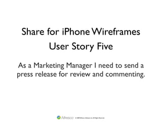 Share for iPhone Wireframes
        User Story Five
As a Marketing Manager I need to send a
press release for review and commenting.




                  © 2009 Alfresco Software, Inc. All Rights Reserved.
 