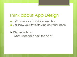 Think about App Design
 1. Choose your favorite screenshot
 ...or show your favorite App on your iPhone
► Discuss with u...