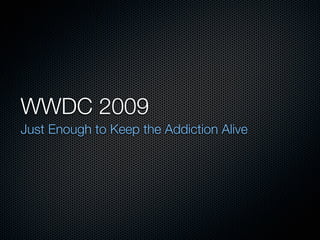 WWDC 2009
Just Enough to Keep the Addiction Alive
 