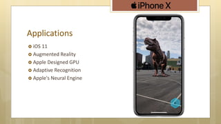 Applications
 iOS 11
 Augmented Reality
 Apple Designed GPU
 Adaptive Recognition
 Apple's Neural Engine
 