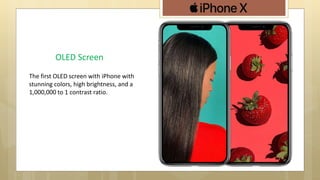 The first OLED screen with iPhone with
stunning colors, high brightness, and a
1,000,000 to 1 contrast ratio.
OLED Screen
 
