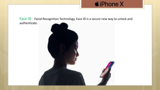 Face ID - Facial Recognition Technology, Face ID is a secure new way to unlock and
authenticate.
 