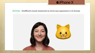 Animoji - 50 different muscle movements to mirror your expressions in 12 Animoji.
 