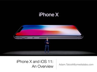 iPhone X and iOS 11: 
An Overview
Adam.Talcott@ymedialabs.com
 