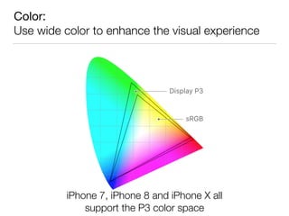 Color: 
Use wide color to enhance the visual experience
iPhone 7, iPhone 8 and iPhone X all 
support the P3 color space
 